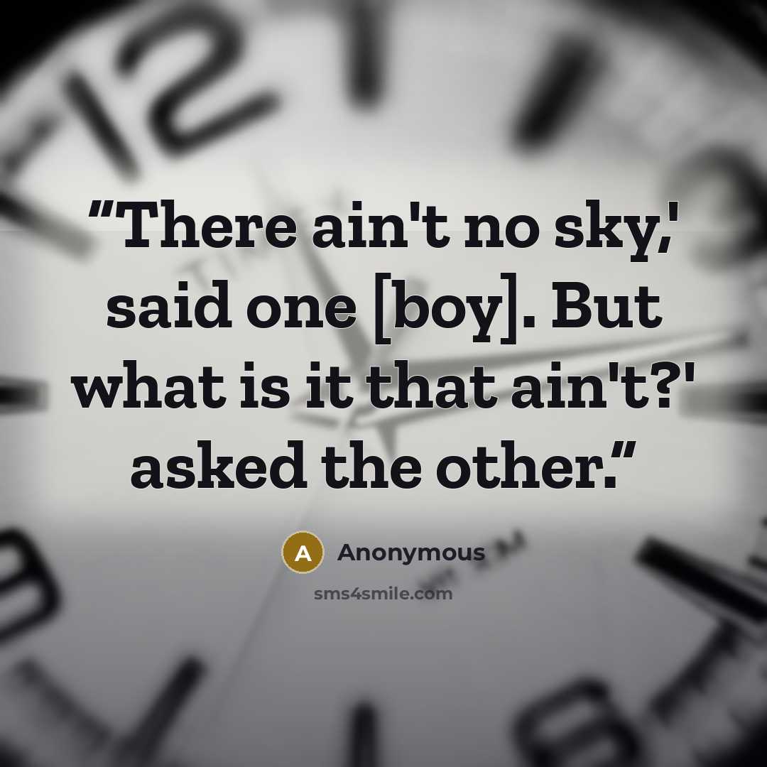 “There ain't no sky,' said one [boy]. But what is it that ain't?' asked the other.” quote by Anonymous