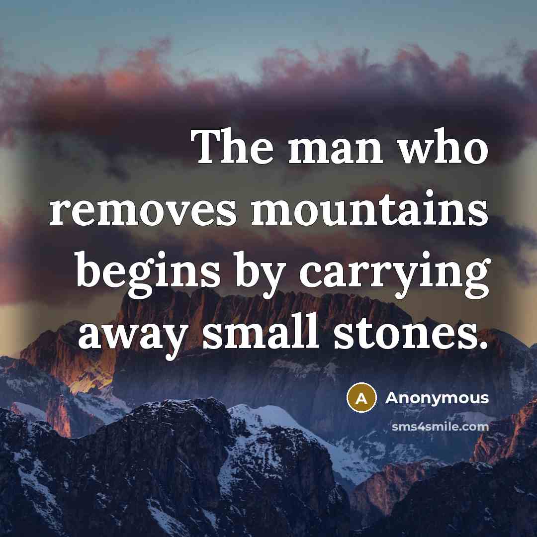 “The man who removes mountains begins by carrying away small…” quote by Anonymous
