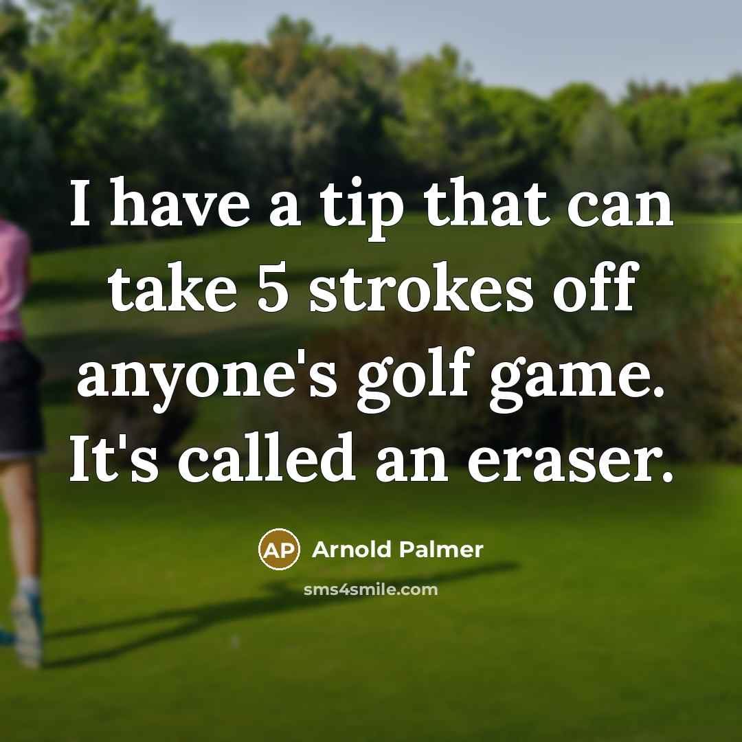 “I have a tip that can take 5 strokes off anyone's golf game. It's called an eraser.” quote by Arnold Palmer