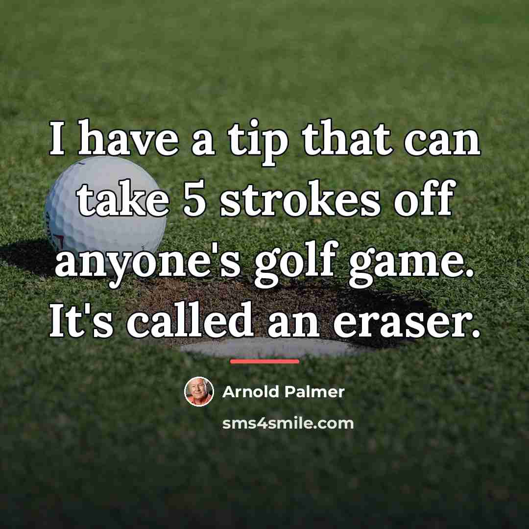 “I have a tip that can take 5 strokes off…” quote by Arnold Palmer