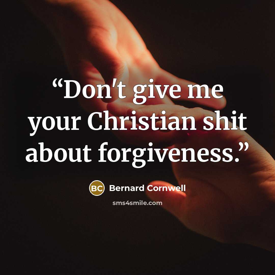 “Don't give me your Christian shit about forgiveness.” quote by Bernard Cornwell