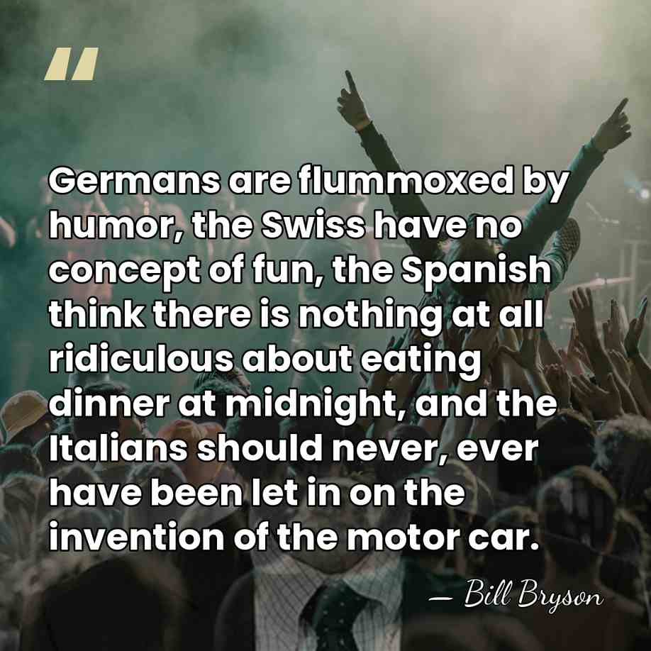 Germans are flummoxed by humor, the Swiss have no concept of fun,&hellip; - Bill Bryson