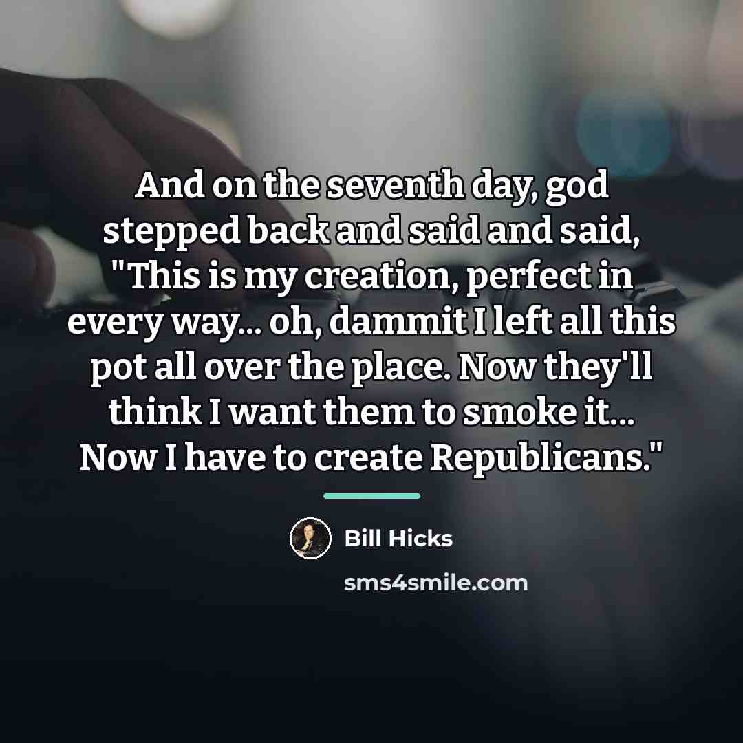 “And on the seventh day, god stepped back and said…” quote by Bill Hicks
