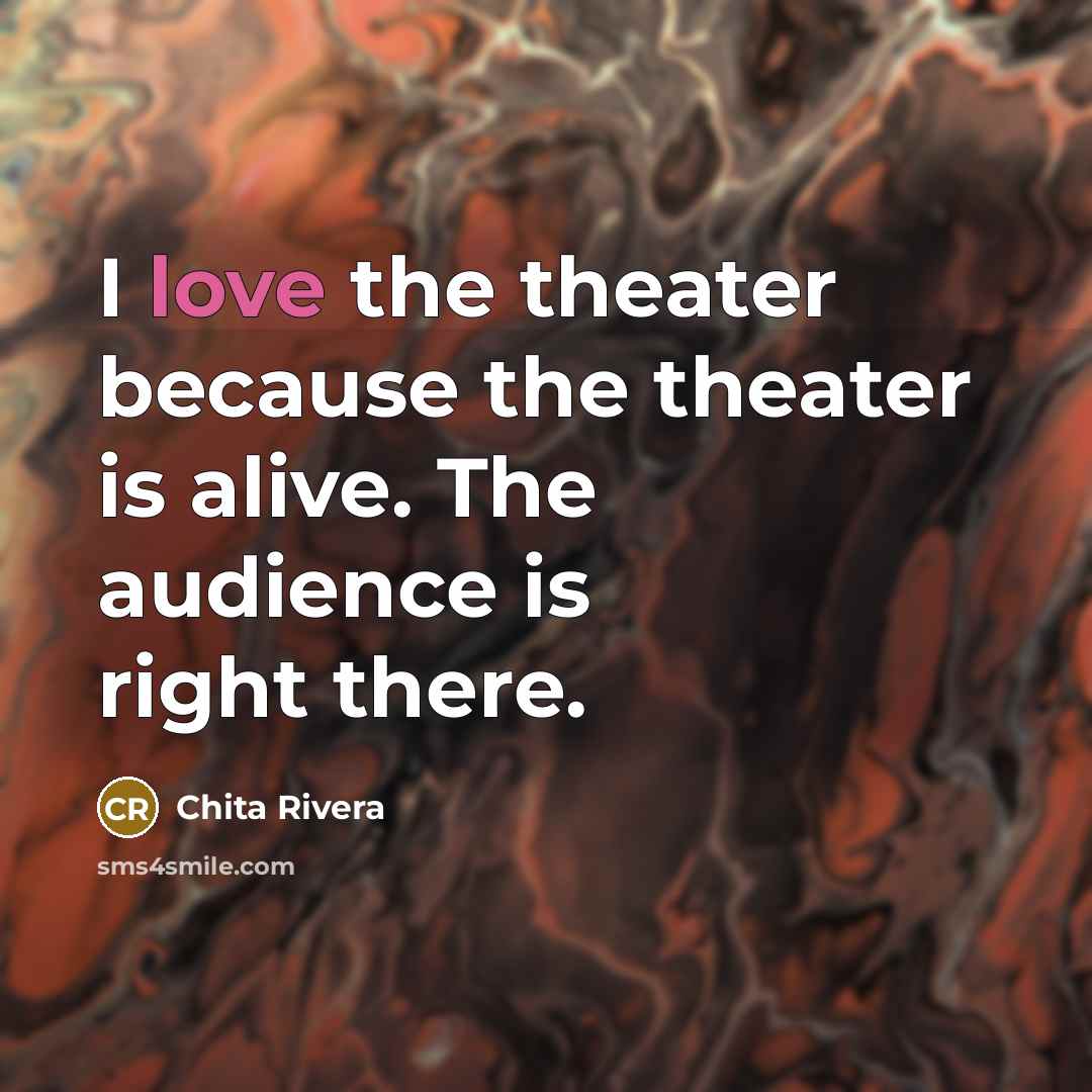 “I love the theater because the theater is alive. The…” quote by Chita Rivera