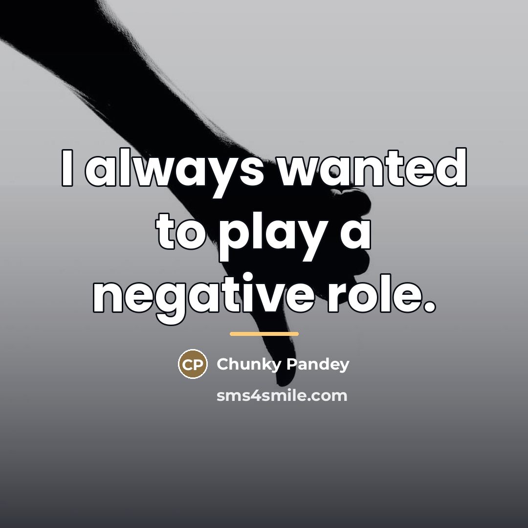 “I always wanted to play a negative role.…” quote by Chunky Pandey