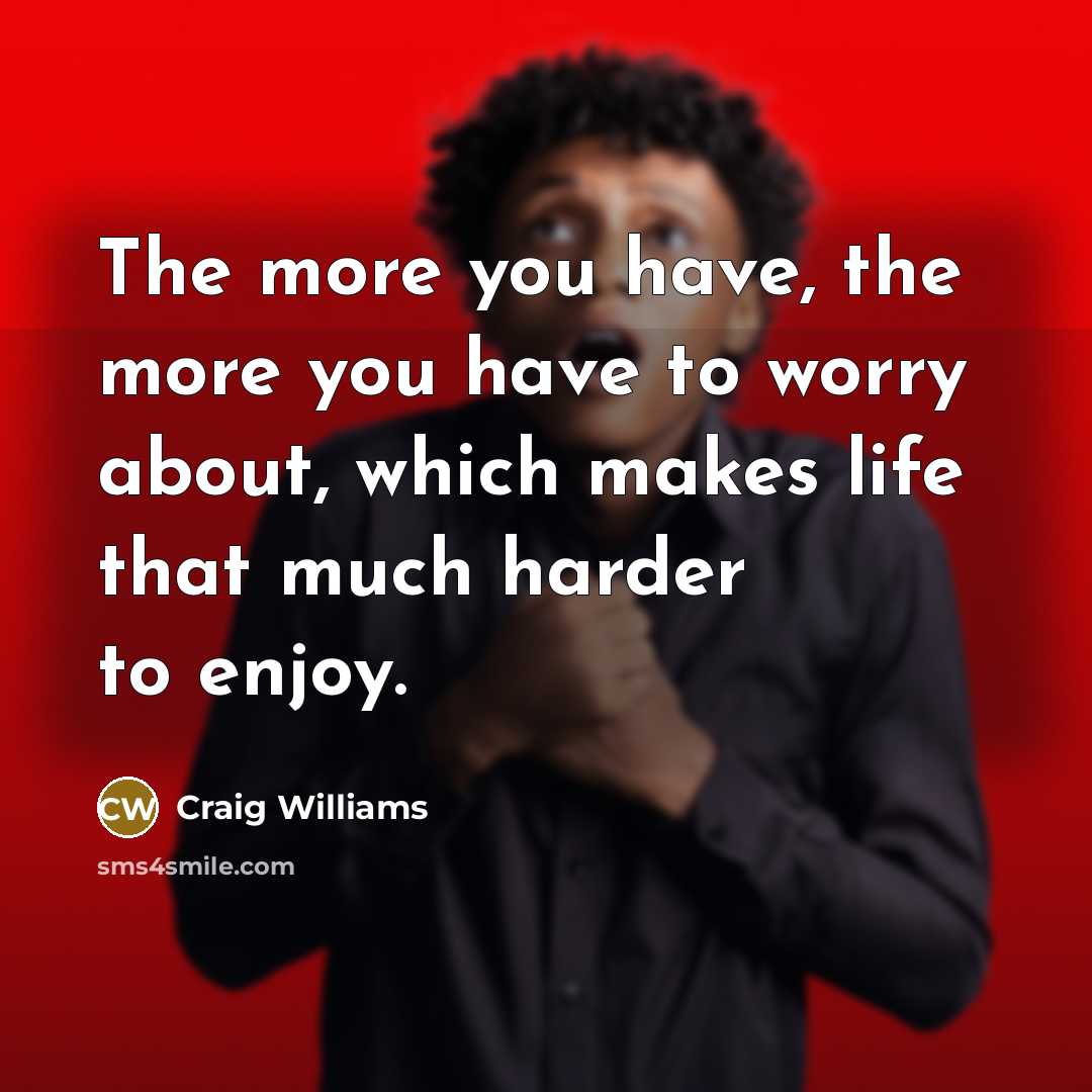 “The more you have, the more you have to worry…” quote by Craig Williams