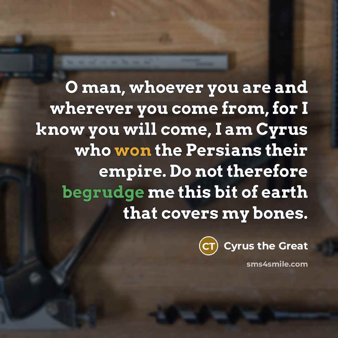 “O man, whoever you are and wherever you come from,…” quote by Cyrus the Great