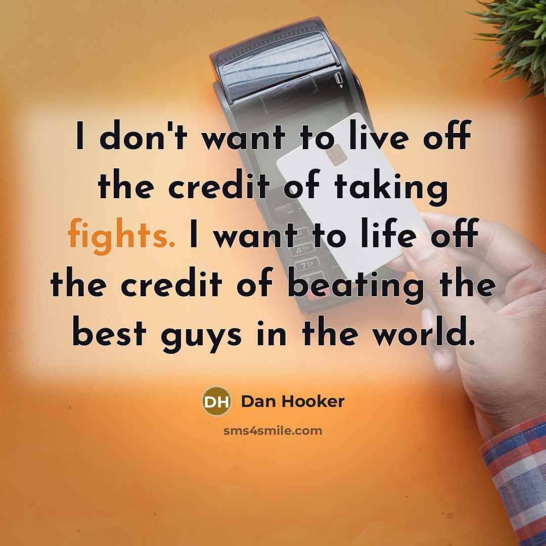 “I don't want to live off the credit of taking…” quote by Dan Hooker