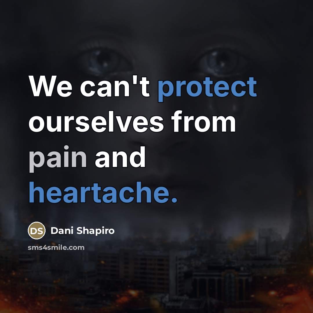 “We can't protect ourselves from pain and heartache.…” quote by Dani Shapiro