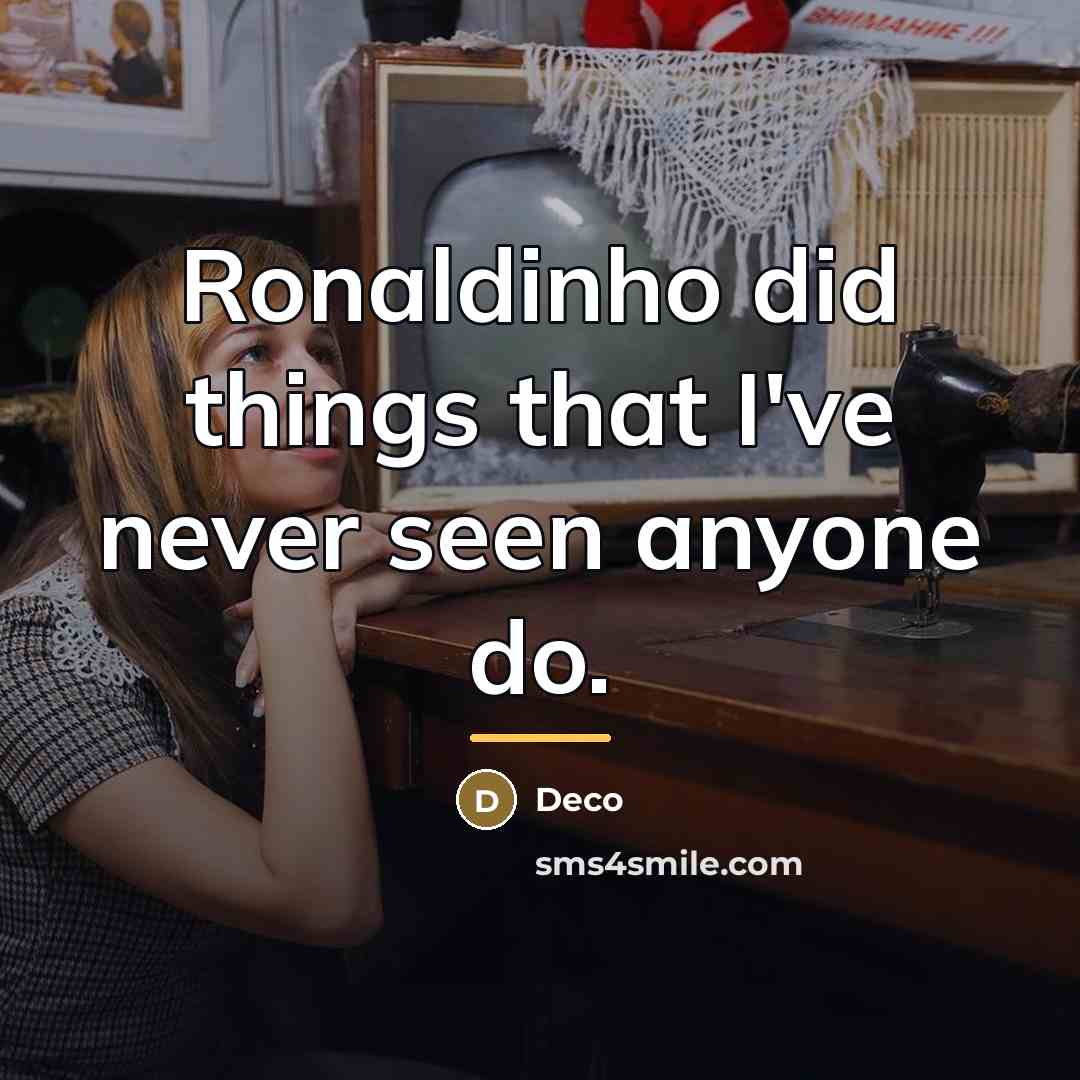 “Ronaldinho did things that I've never seen anyone do.…” quote by Deco