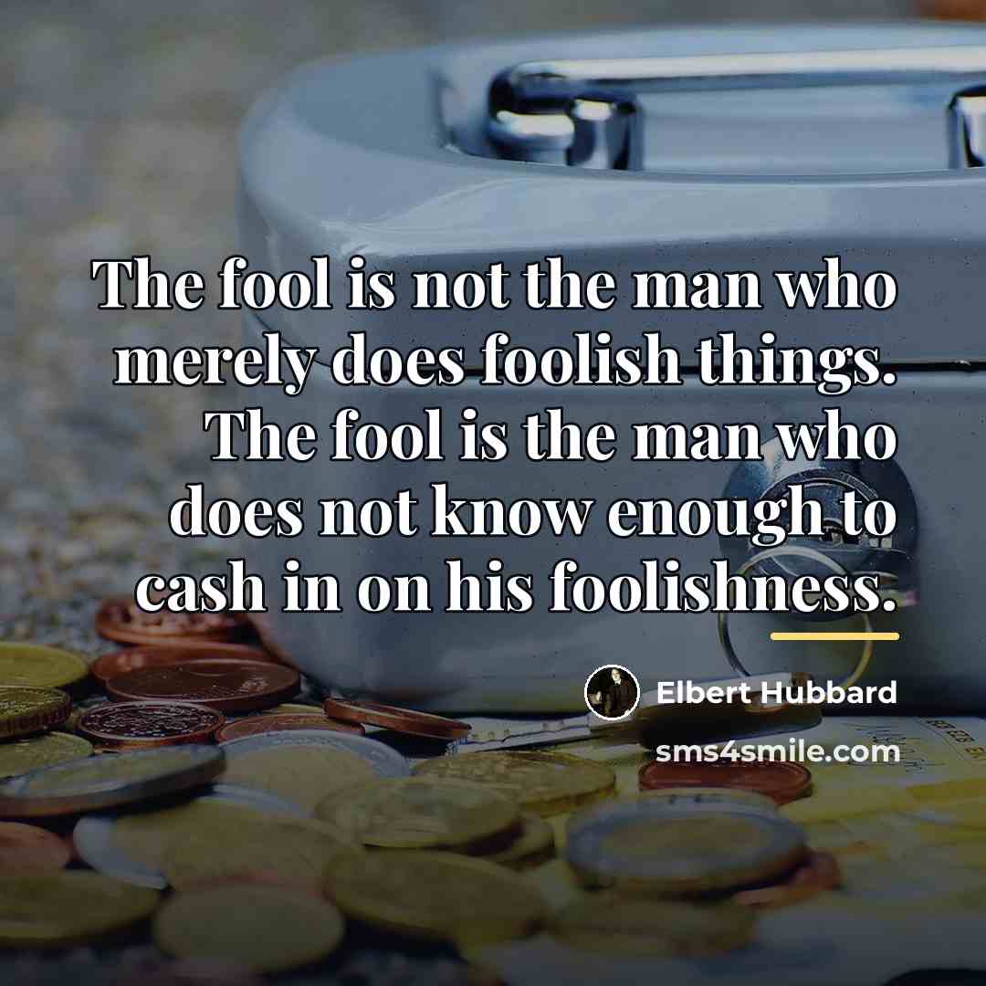 “The fool is not the man who merely does foolish…” quote by Elbert Hubbard