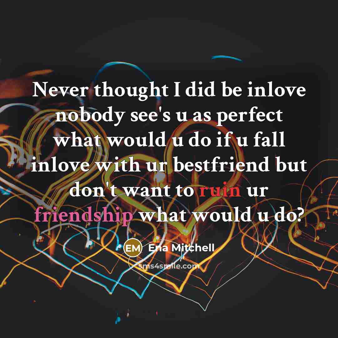 “Never thought I did be inlove nobody see's u as perfect what would u do if u fall inlove with ur bestfriend but don't want to ruin ur friendship what would u do?” quote by Ena Mitchell