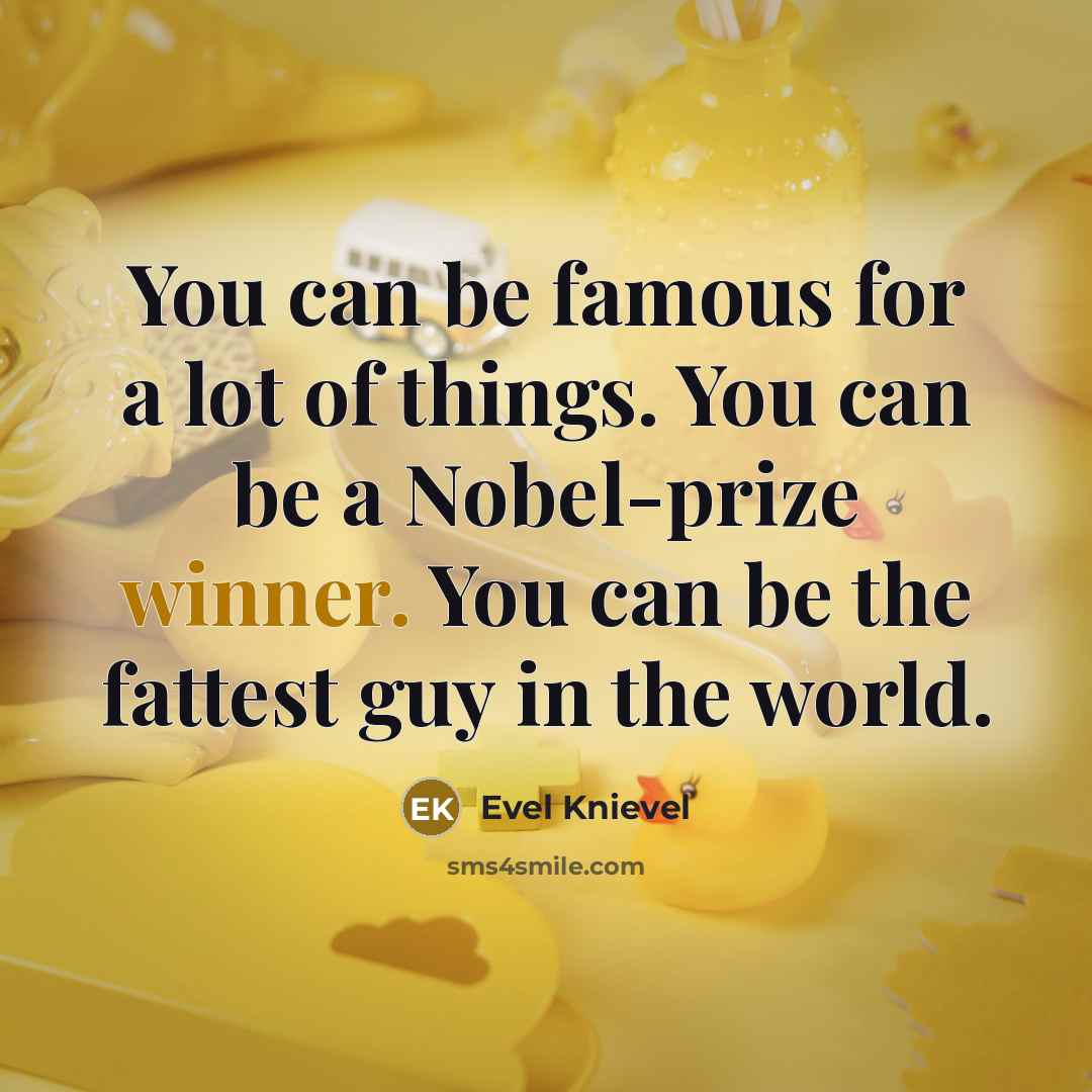 “You can be famous for a lot of things. You…” quote by Evel Knievel