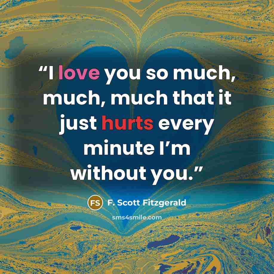 “I love you so much, much, much that it just hurts every minute I’m without you.” quote by F. Scott Fitzgerald