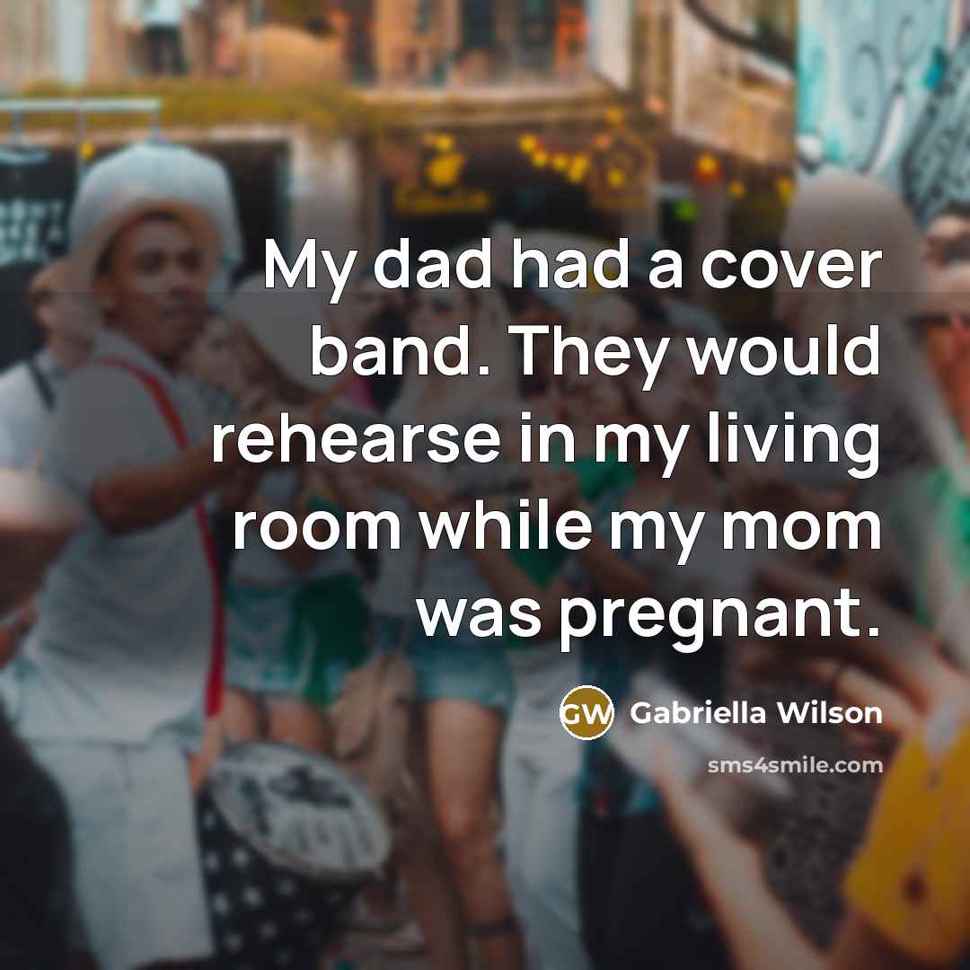 “My dad had a cover band. They would rehearse in…” quote by Gabriella Wilson