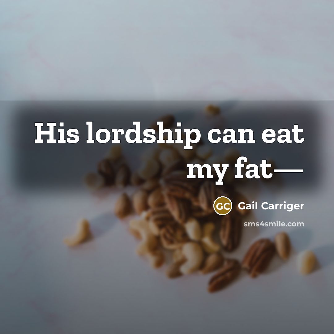 “His lordship can eat my fat—…” quote by Gail Carriger