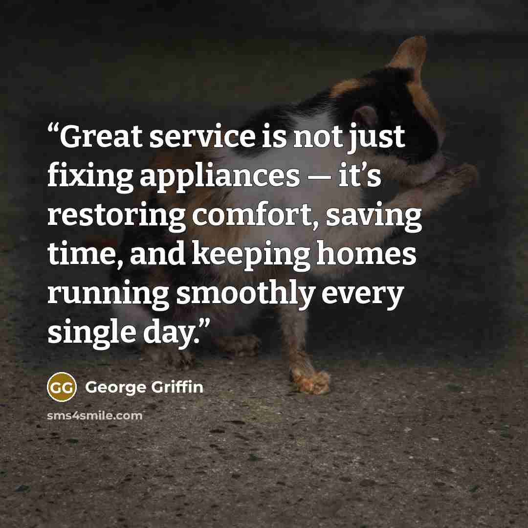 “Great service is not just fixing appliances — it’s restoring comfort, saving time, and keeping homes running smoothly every single day.” quote by George Griffin