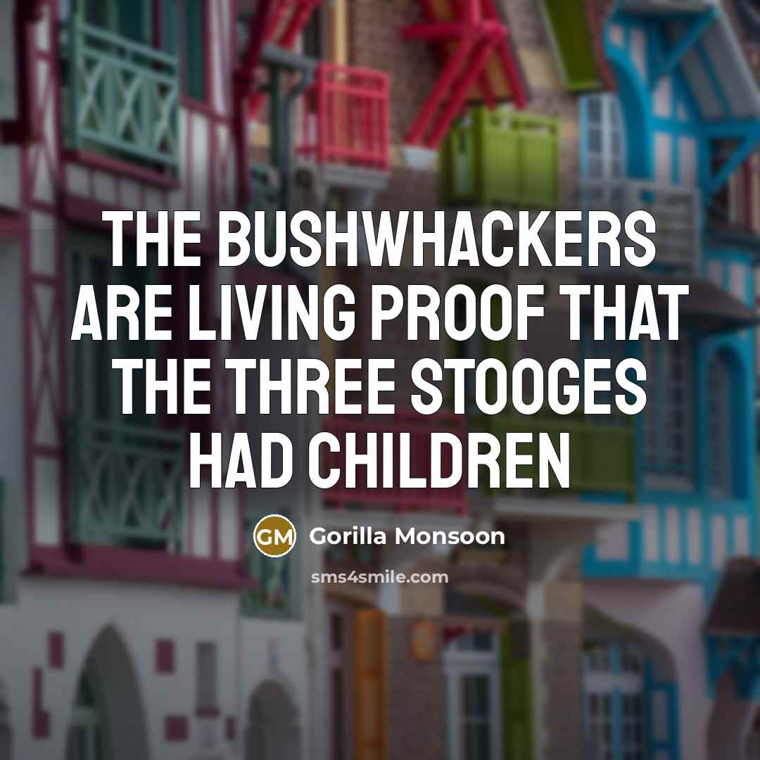 “The Bushwhackers are living proof that the Three Stooges had…” quote by Gorilla Monsoon