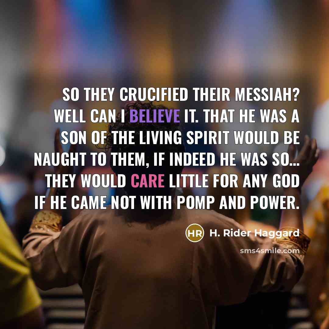 “So they crucified their Messiah? Well can I believe it.…” quote by H. Rider Haggard