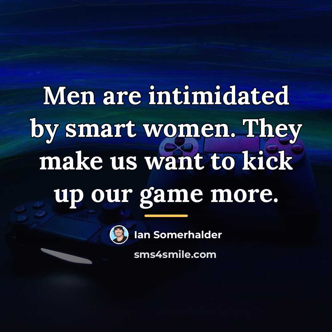 “Men are intimidated by smart women. They make us want…” quote by Ian Somerhalder