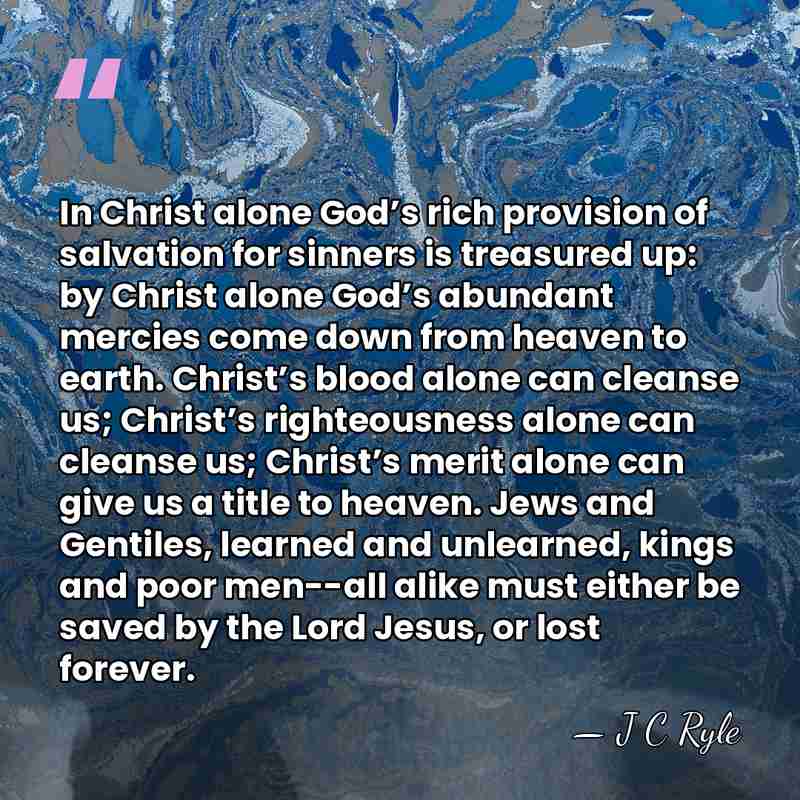 In Christ alone God’s rich provision of salvation for sinners is treasured&hellip; - J C Ryle
