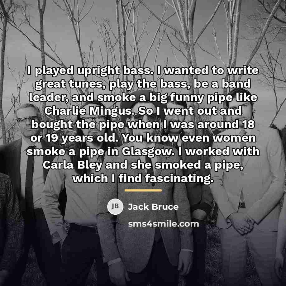 “I played upright bass. I wanted to write great tunes,…” quote by Jack Bruce