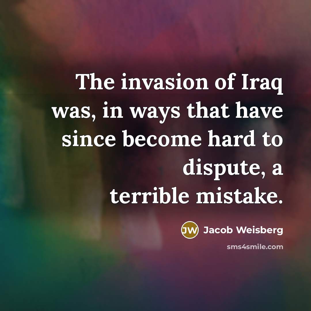 “The invasion of Iraq was, in ways that have since…” quote by Jacob Weisberg