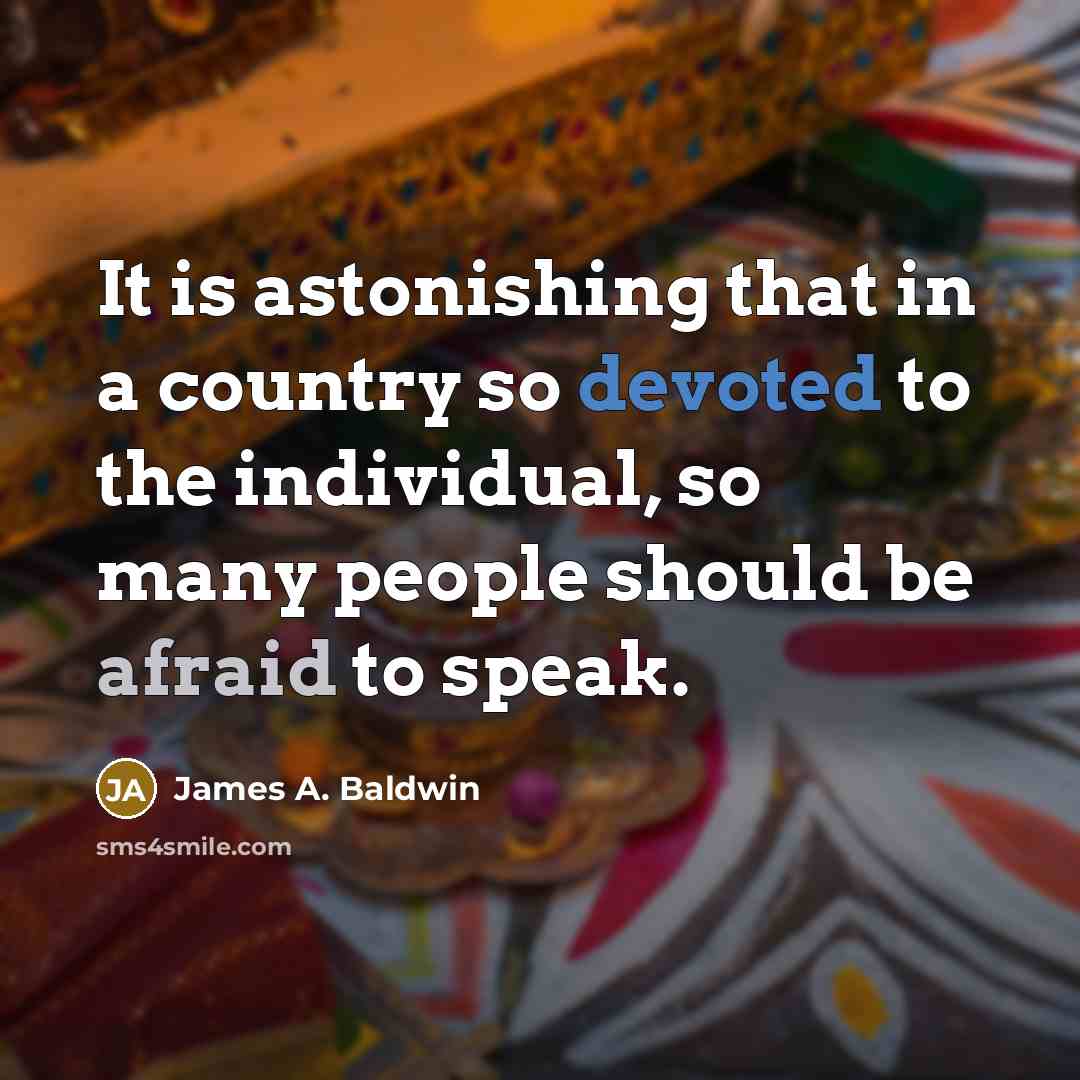 “It is astonishing that in a country so devoted to the individual, so many people should be afraid to speak.” quote by James A. Baldwin