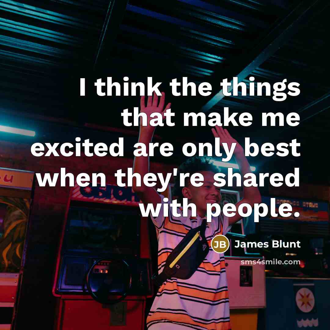 “I think the things that make me excited are only…” quote by James Blunt