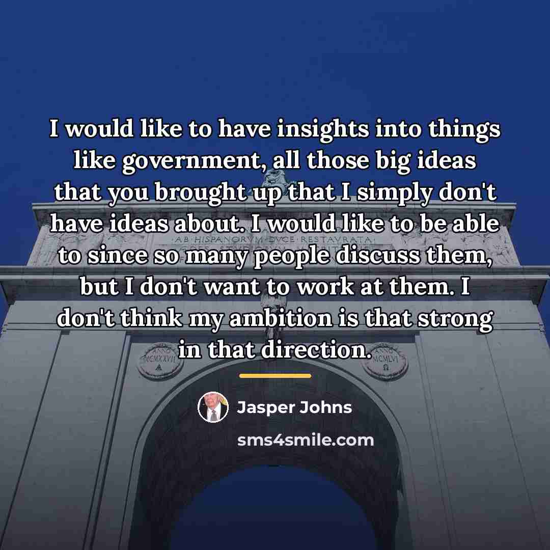 “I would like to have insights into things like government,…” quote by Jasper Johns