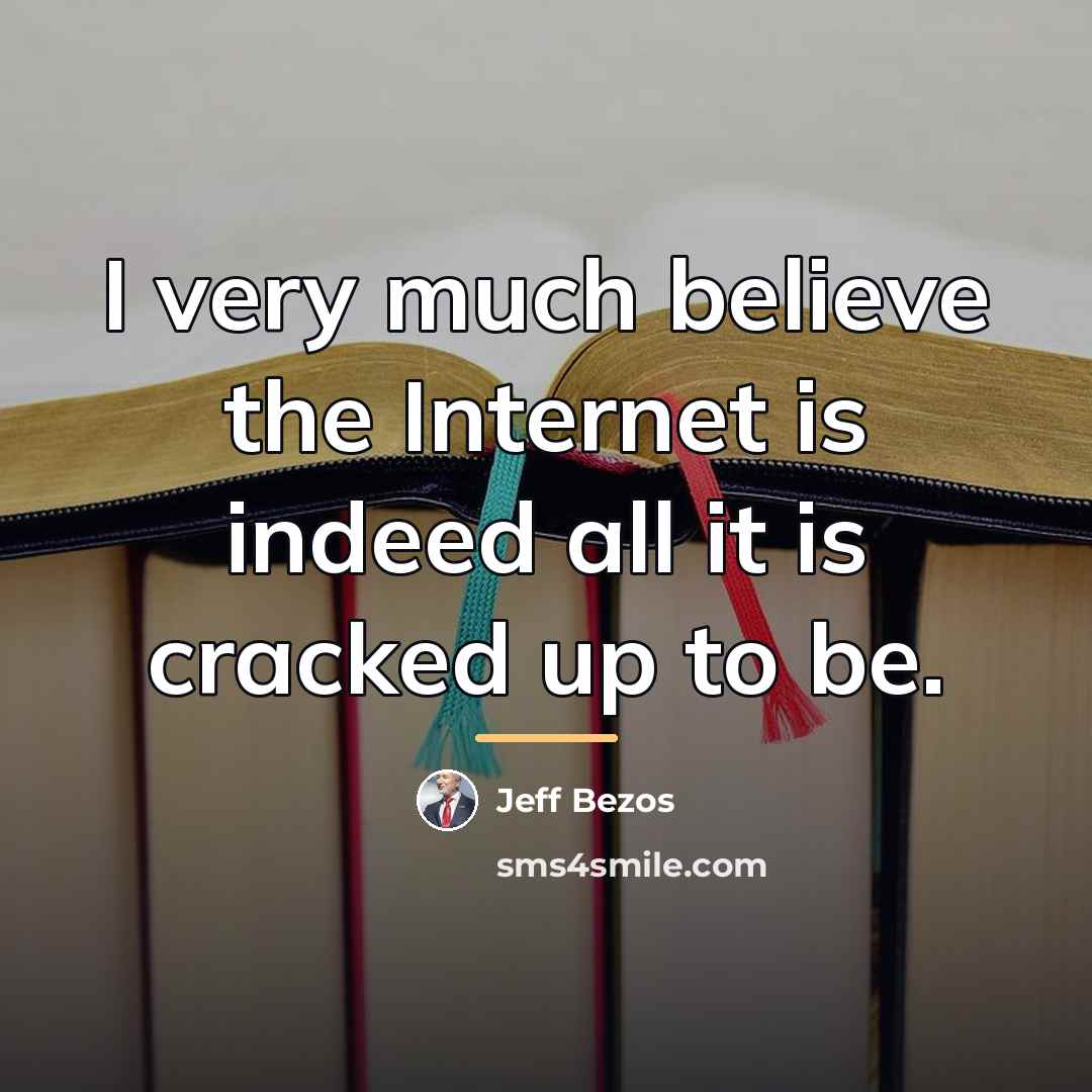 “I very much believe the Internet is indeed all it…” quote by Jeff Bezos