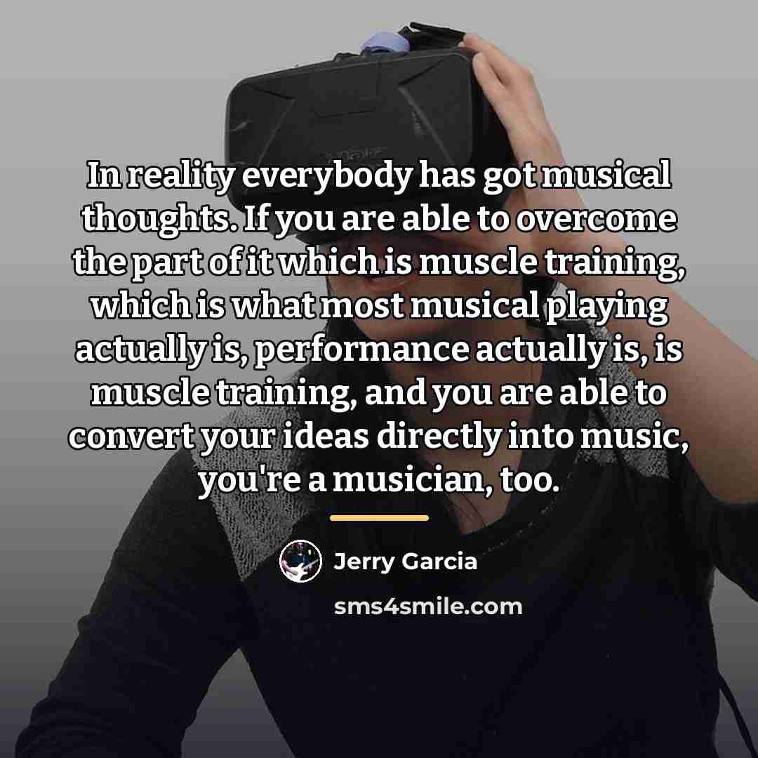 “In reality everybody has got musical thoughts. If you are…” quote by Jerry Garcia