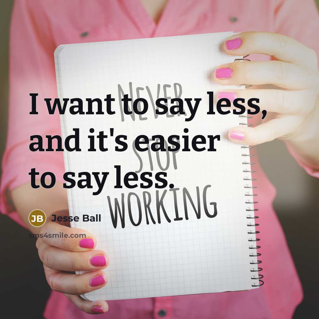 “I want to say less, and it's easier to say…” quote by Jesse Ball