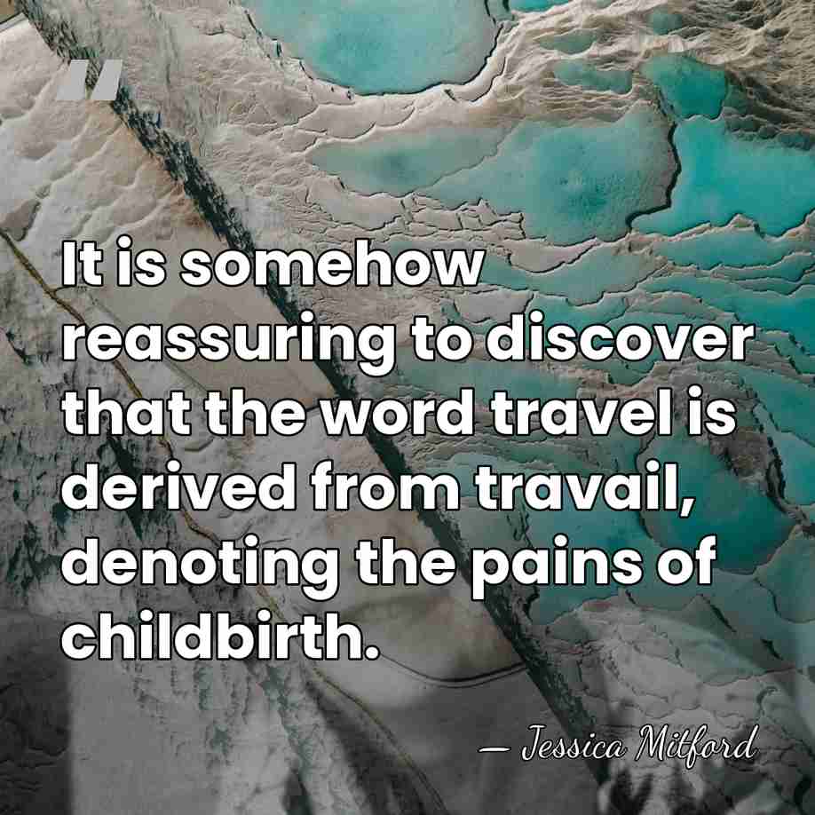 It is somehow reassuring to discover that the word travel is derived&hellip; - Jessica Mitford
