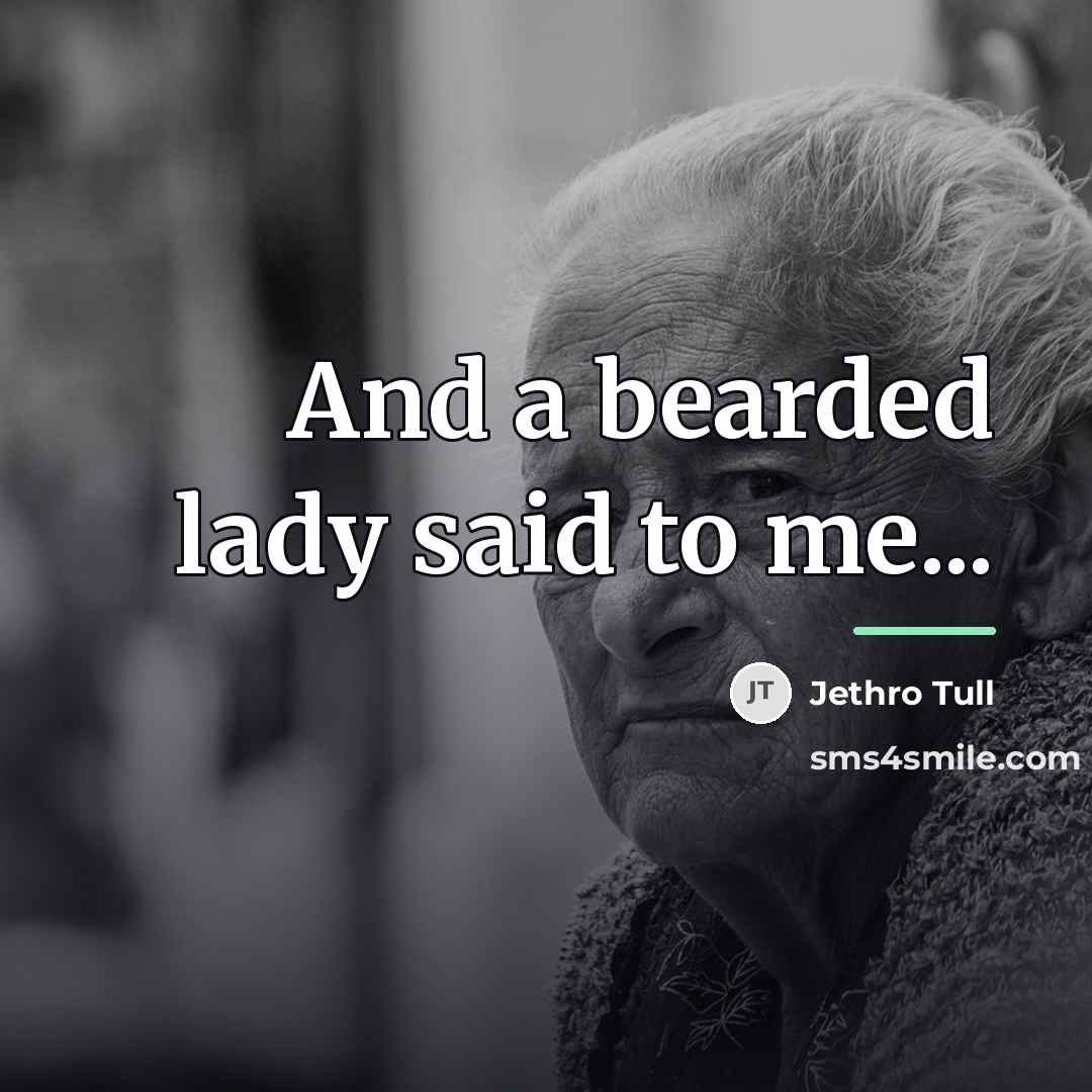 “And a bearded lady said to me...…” quote by Jethro Tull