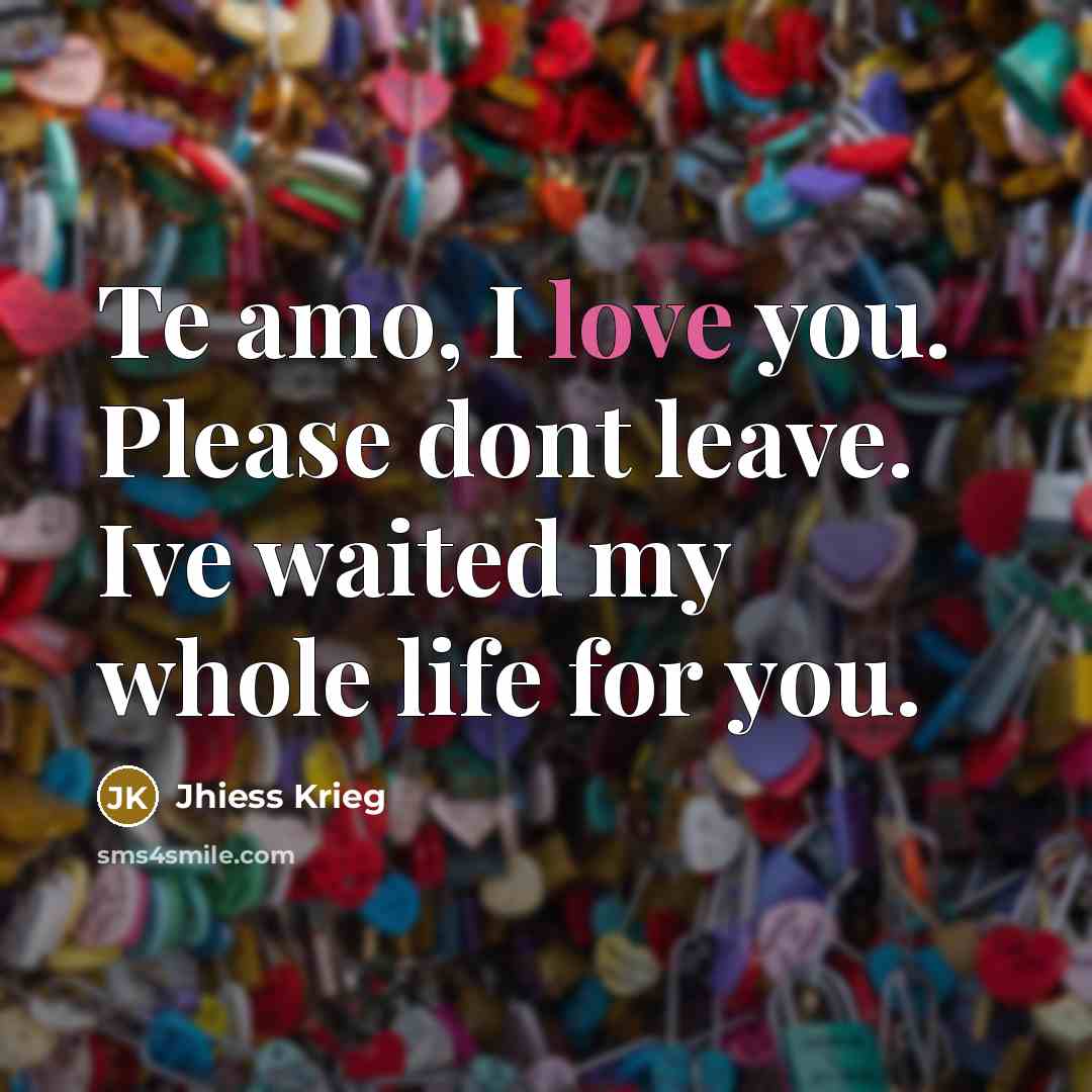 “Te amo, I love you. Please dont leave. Ive waited…” quote by Jhiess Krieg