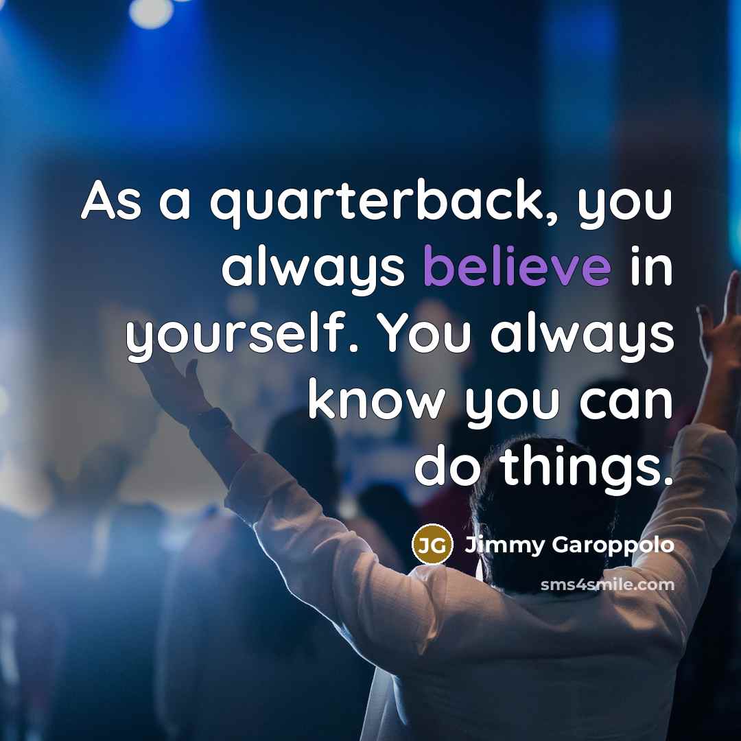 “As a quarterback, you always believe in yourself. You always…” quote by Jimmy Garoppolo