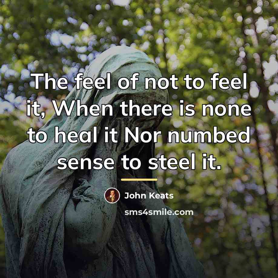 “The feel of not to feel it, When there is…” quote by John Keats