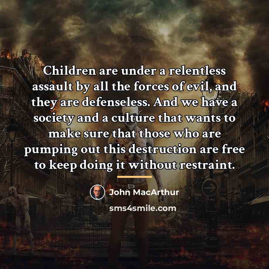 “Children are under a relentless assault by all the forces…” quote by John MacArthur