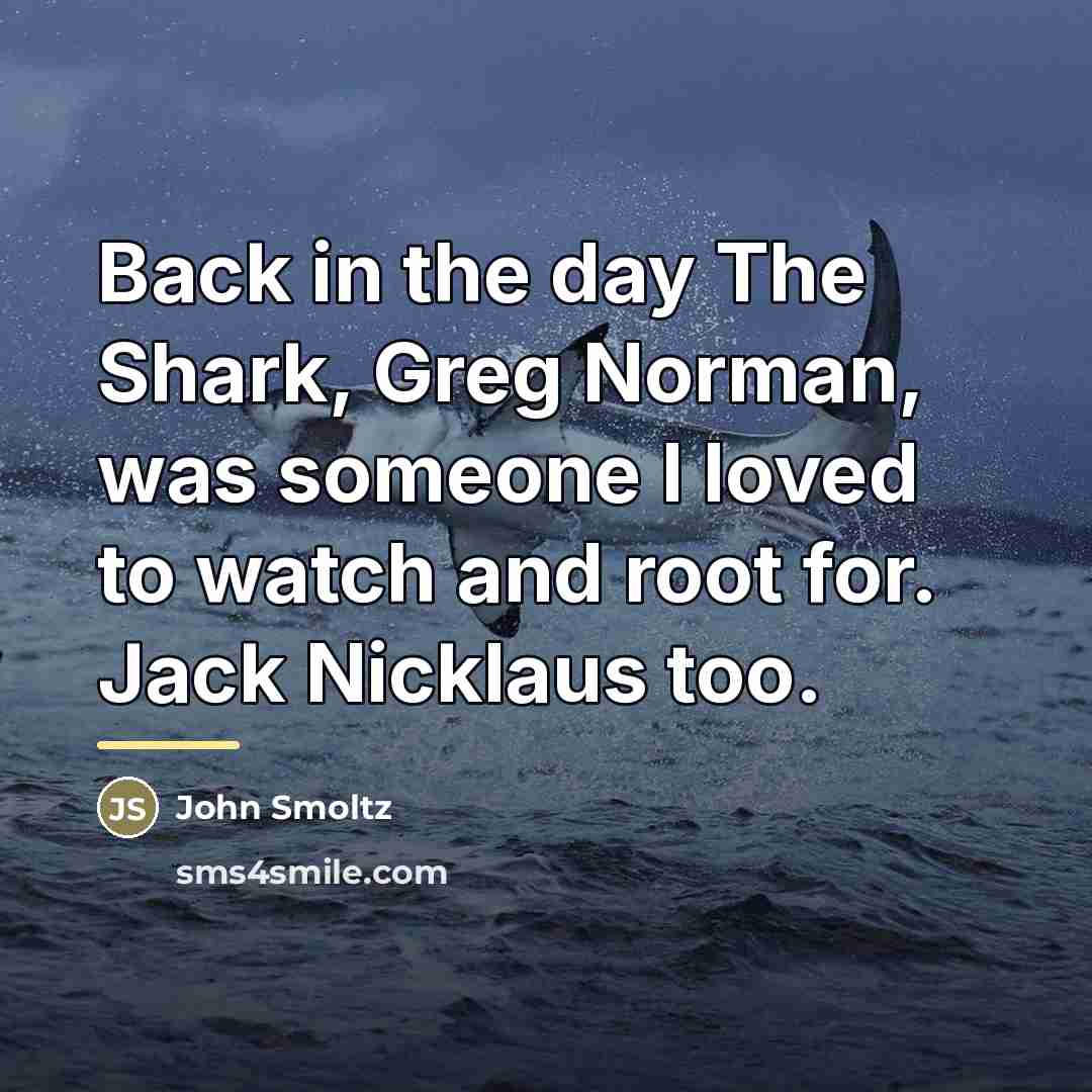 “Back in the day The Shark, Greg Norman, was someone…” quote by John Smoltz