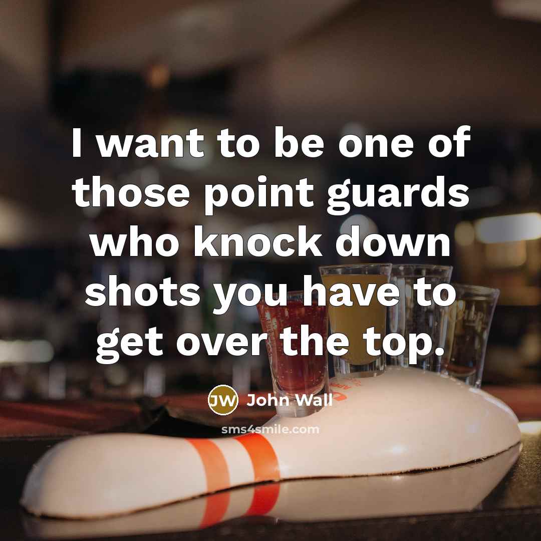 “I want to be one of those point guards who knock down shots you have to get over the top.” quote by John Wall