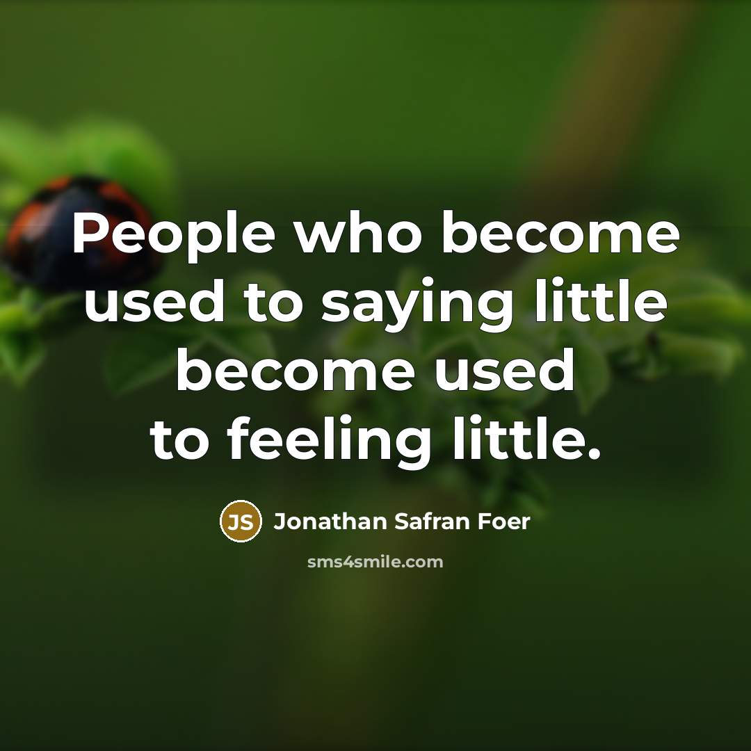 “People who become used to saying little become used to feeling little.” quote by Jonathan Safran Foer