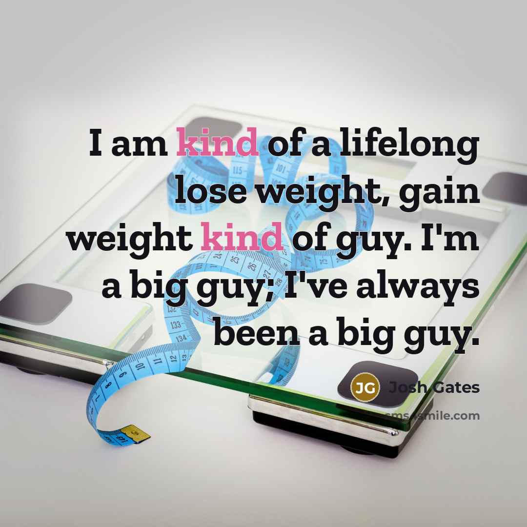“I am kind of a lifelong lose weight, gain weight…” quote by Josh Gates