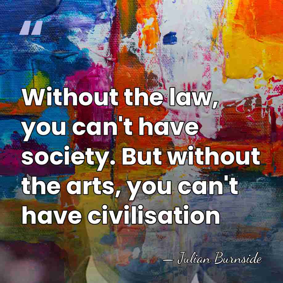 Without the law, you can't have society. But without the arts, you&hellip; - Julian Burnside