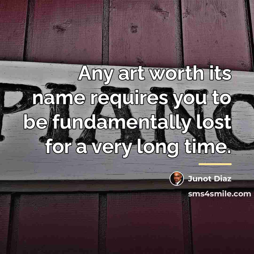 “Any art worth its name requires you to be fundamentally…” quote by Junot Diaz