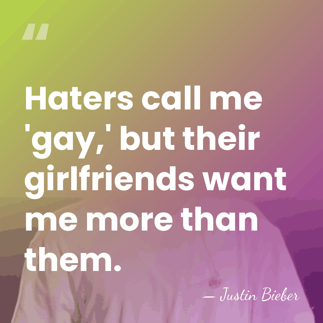 Haters call me 'gay,' but their girlfriends want me more than them. - Justin Bieber