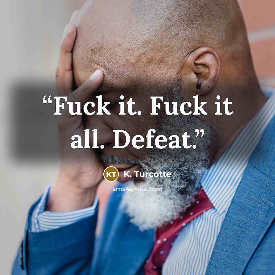 “Fuck it. Fuck it all. Defeat.” quote by K. Turcotte