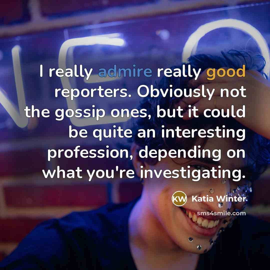 “I really admire really good reporters. Obviously not the gossip…” quote by Katia Winter