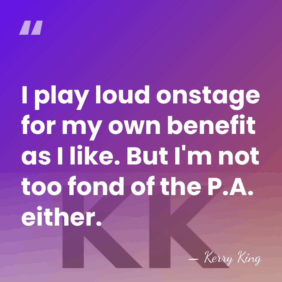 I play loud onstage for my own benefit as I like. But&hellip; - Kerry King