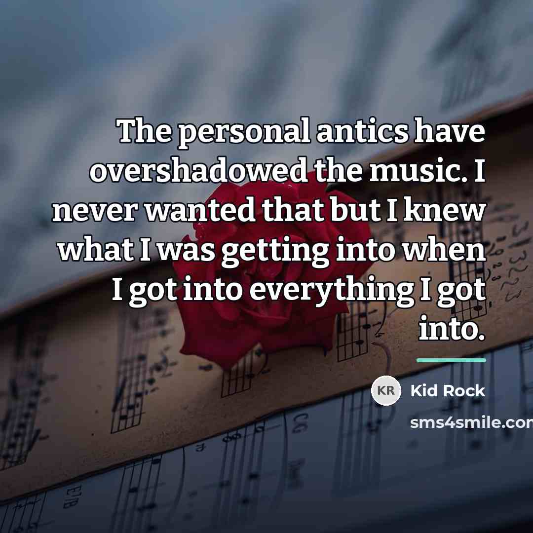 “The personal antics have overshadowed the music. I never wanted…” quote by Kid Rock